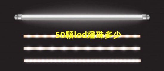 50顆led燈珠多少v LeD燈珠一個多少瓦
